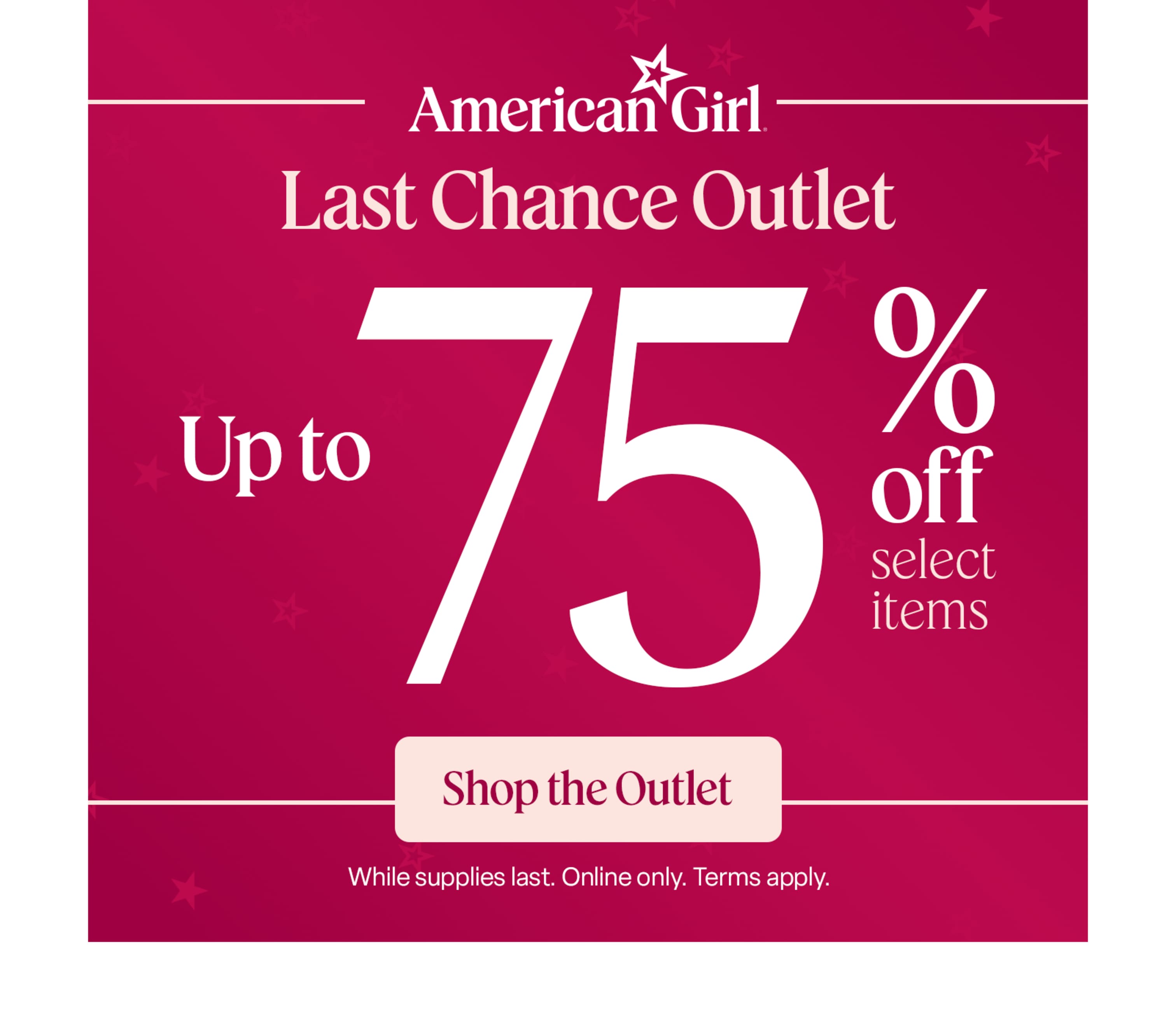 Last Chance Outlet: Up to 75% off select items. While supplies last. Terms apply.