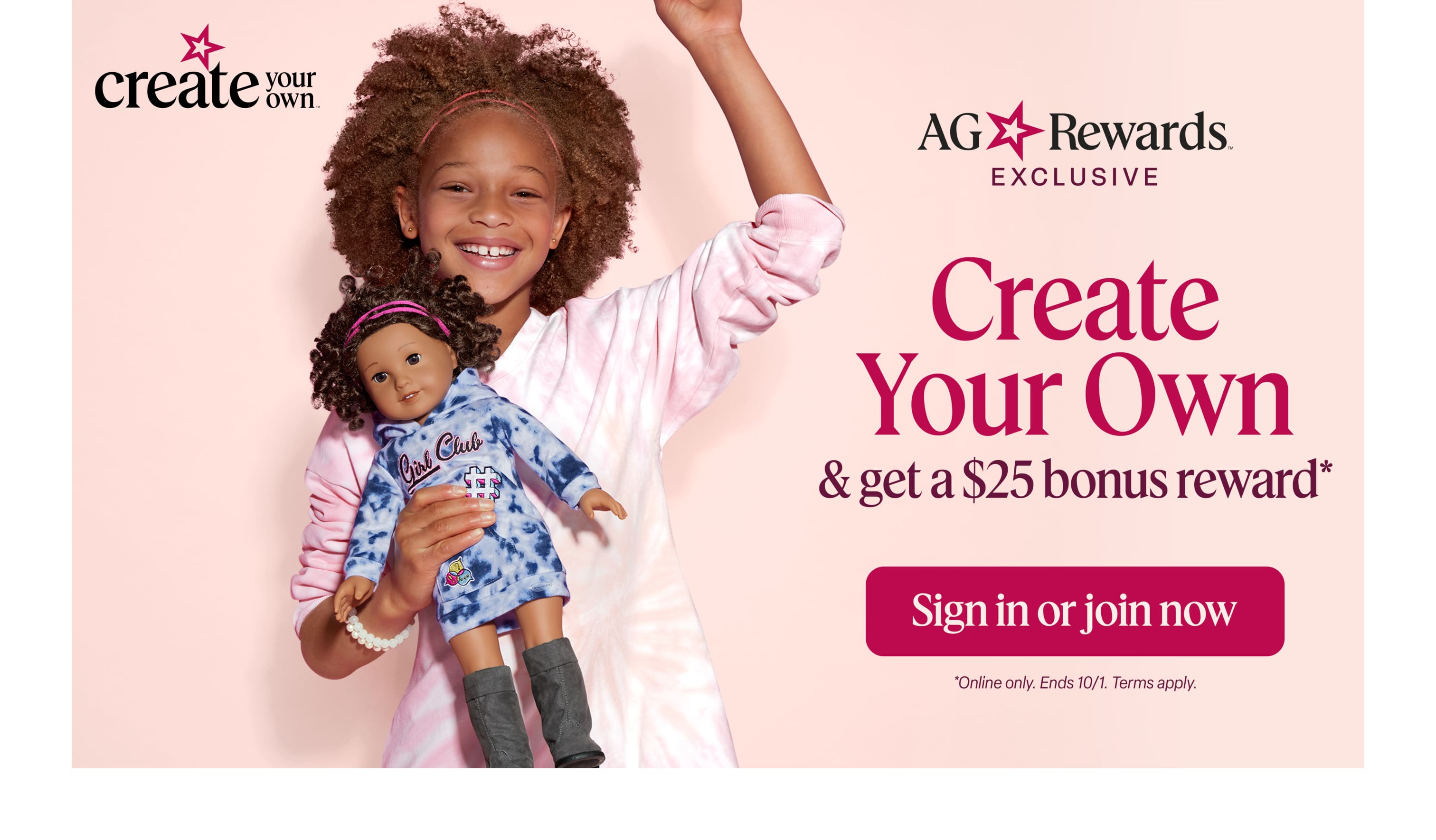 Earn a $25 bonus reward when you purchase a Create Your Own doll. Ends 10/1. Terms apply. Sign in or join, then start creating!