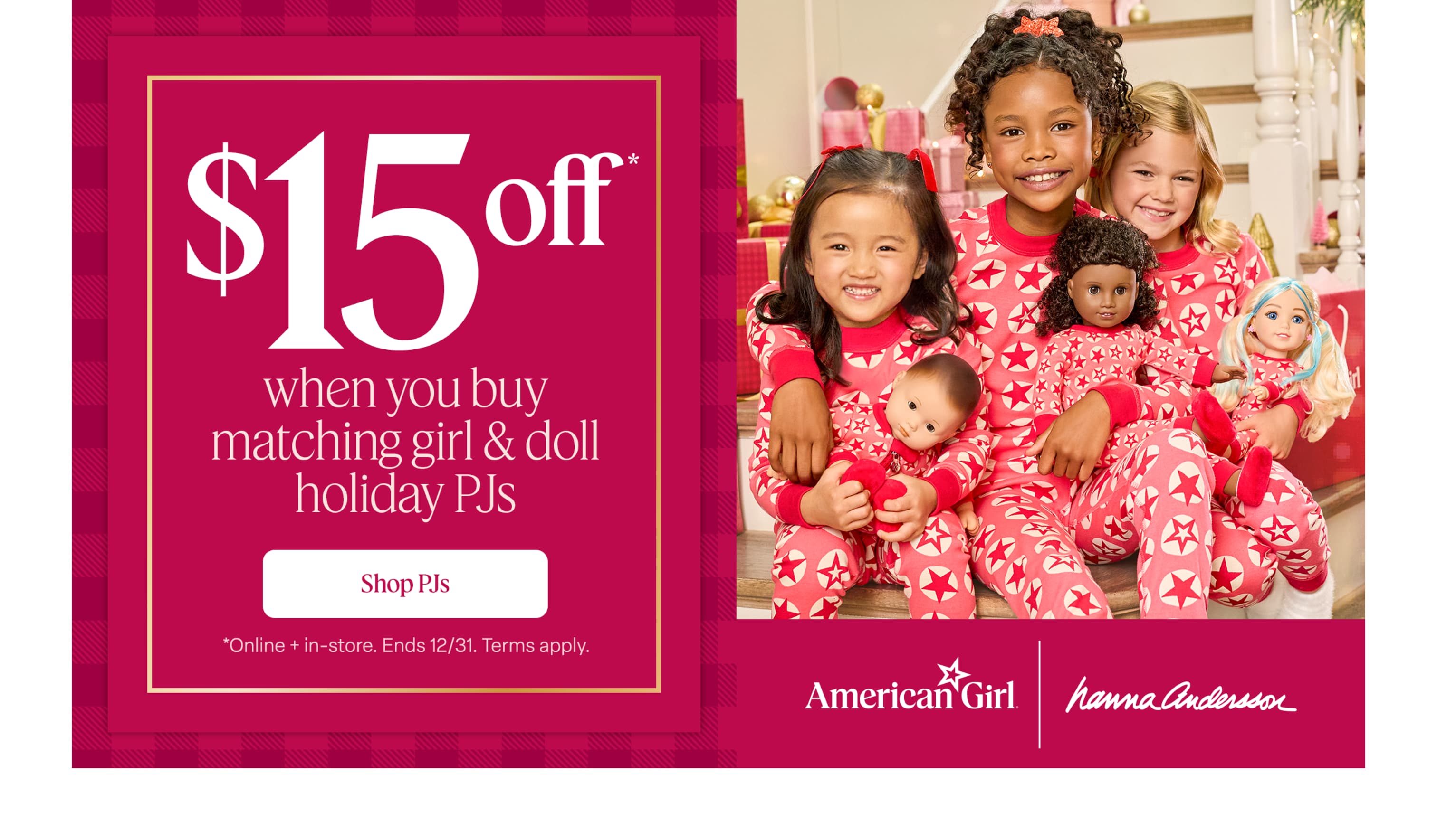 Shop matching girl & doll holiday PJs and save $15 through Dec. 31. Online and in stores. Terms apply.