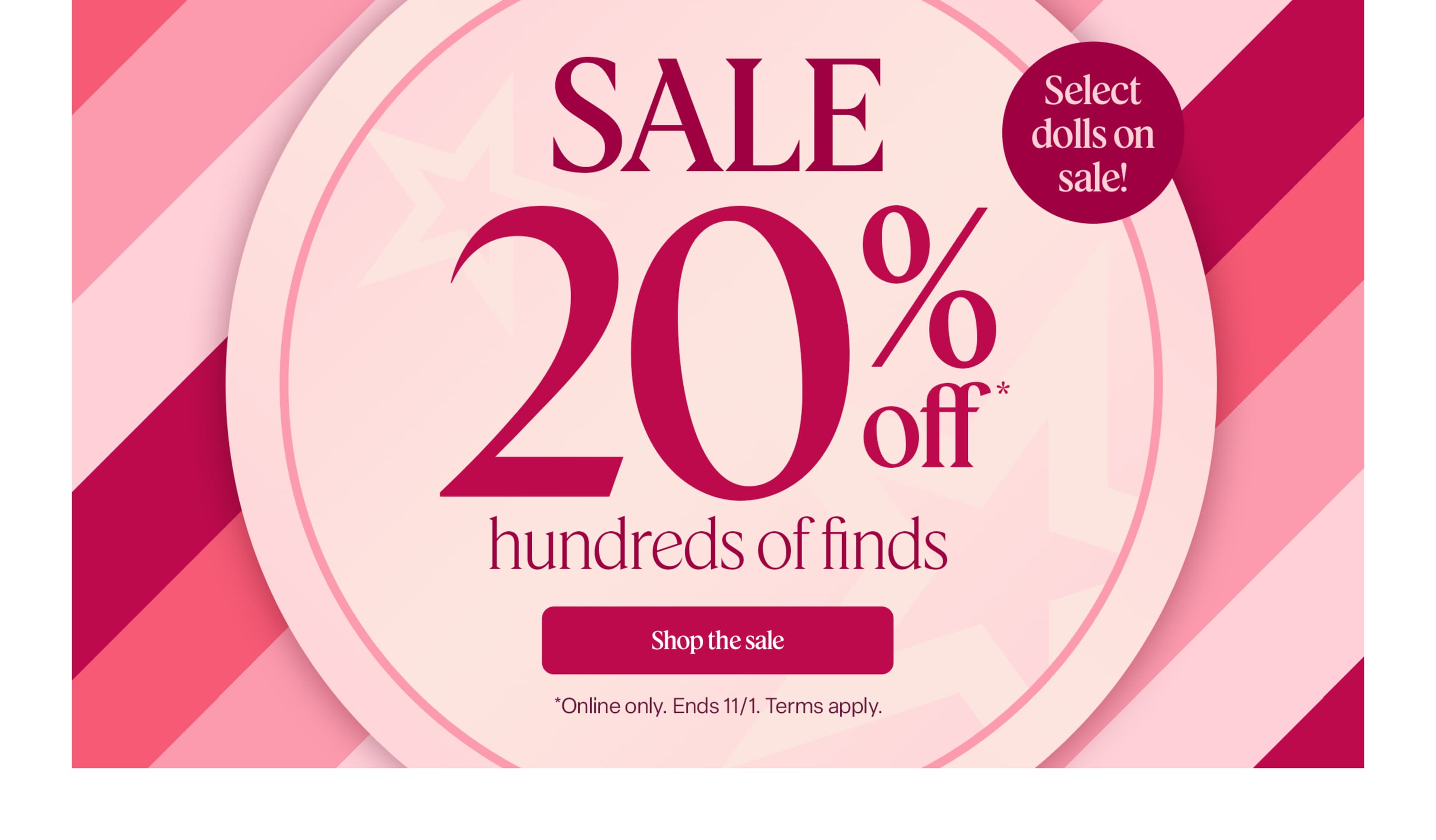 Save 20% on hundreds of finds, including select dolls. Online only through 11/1. Terms apply.