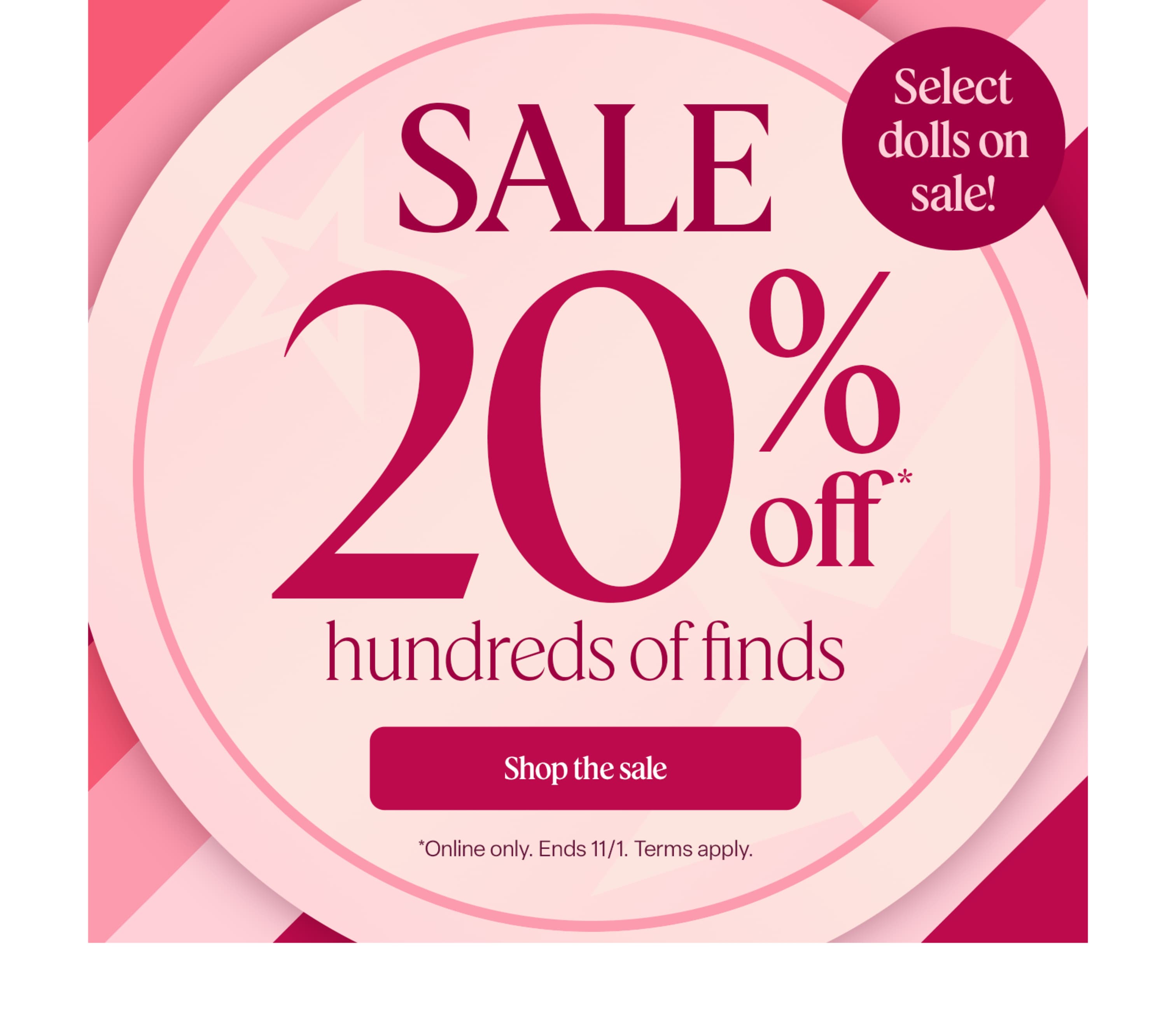 Save 20% on hundreds of finds, including select dolls. Online only through 11/1. Terms apply.
