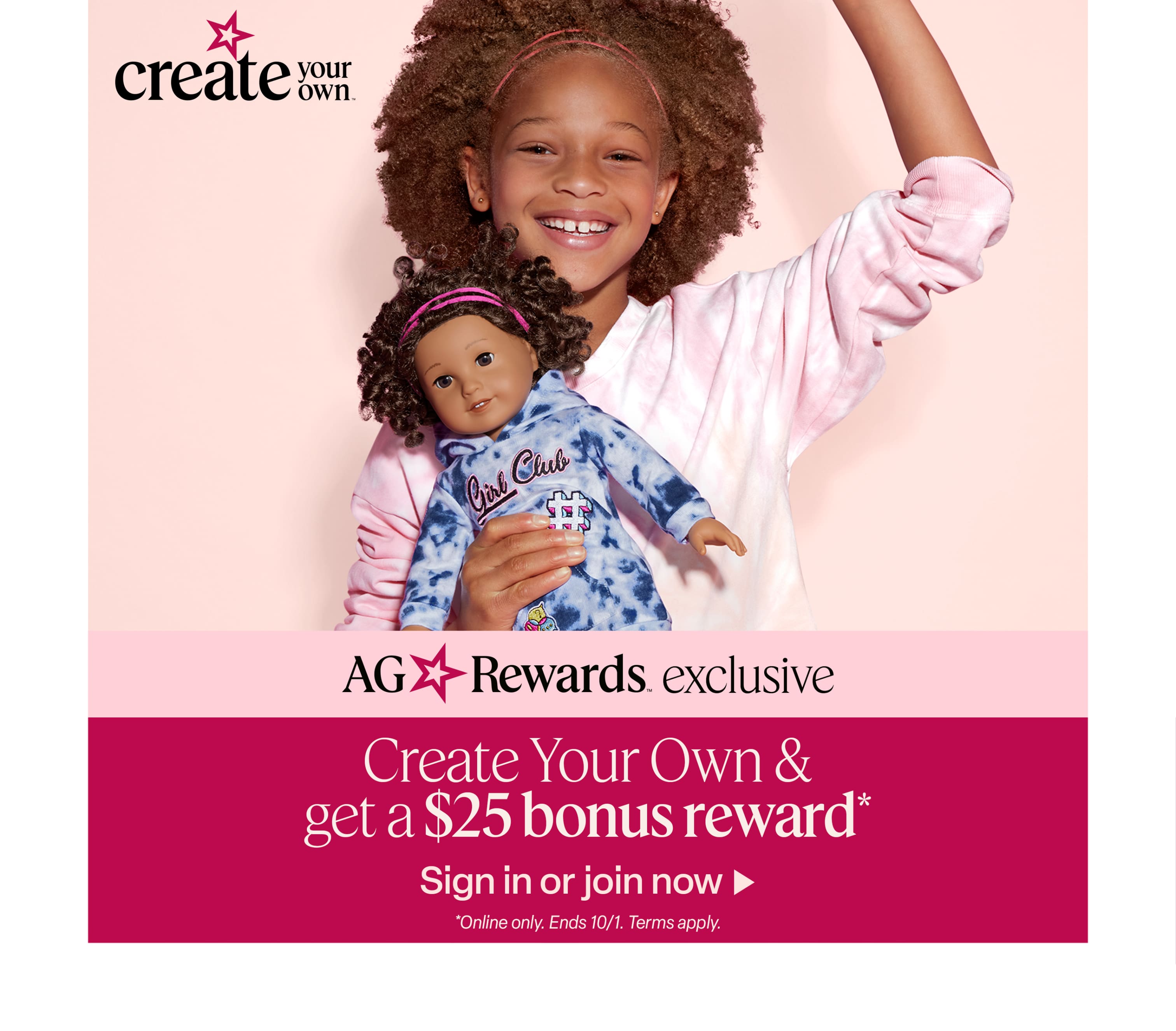 Earn a $25 bonus reward when you purchase a Create Your Own doll. Ends 10/1. Terms apply. Sign in or join, then start creating!