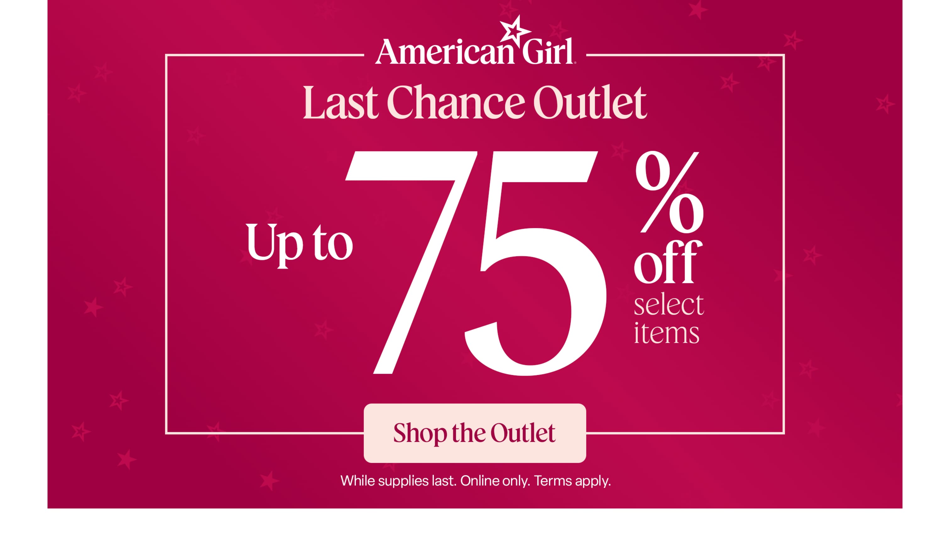Last Chance Outlet: Up to 75% off select items. While supplies last. Terms apply.